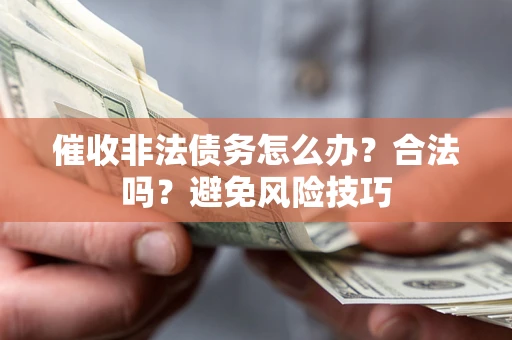 济南催收非法债务怎么办？合法吗？避免风险技巧