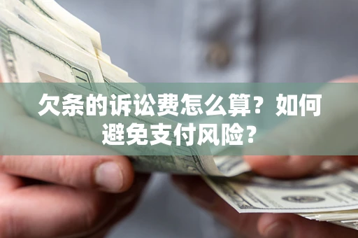 济南欠条的诉讼费怎么算？如何避免支付风险？