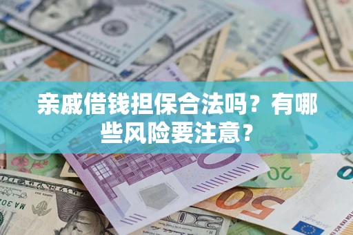 济南亲戚借钱担保合法吗？有哪些风险要注意？
