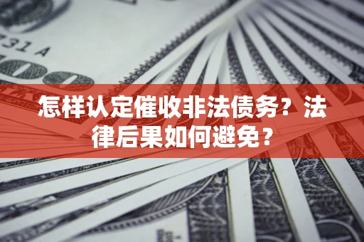 济南怎样认定催收非法债务？法律后果如何避免？