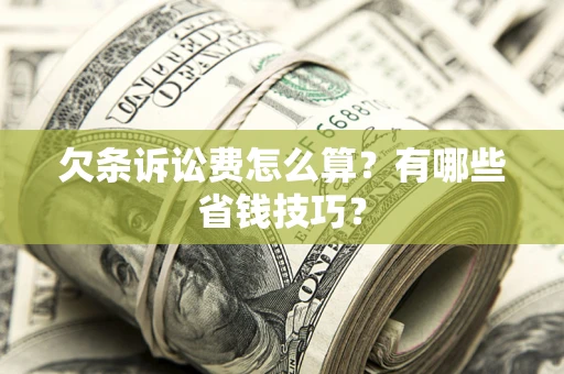 济南欠条诉讼费怎么算？有哪些省钱技巧？
