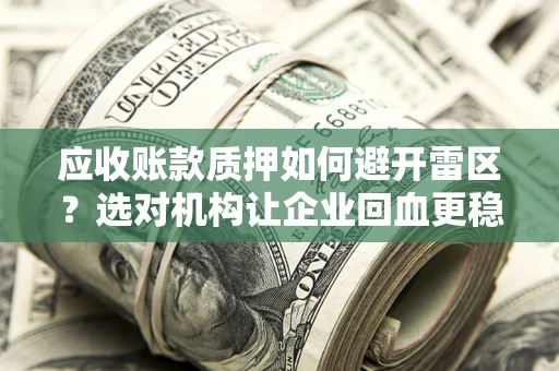 济南应收账款质押如何避开雷区？选对机构让企业回血更稳