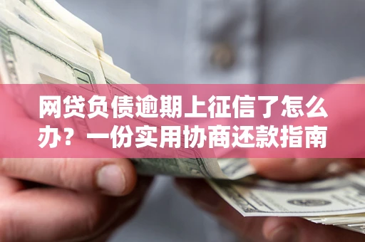 济南网贷负债逾期上征信了怎么办？一份实用协商还款指南请收好