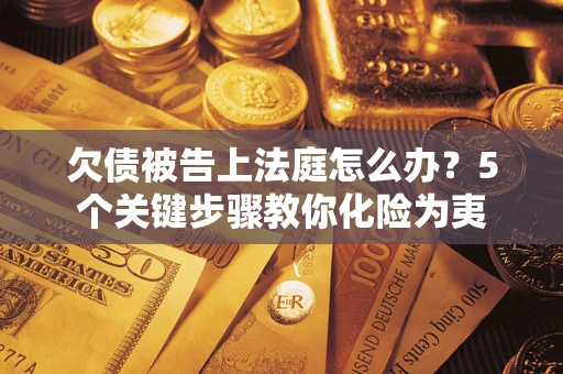 济南欠债被告上法庭怎么办？5个关键步骤教你化险为夷