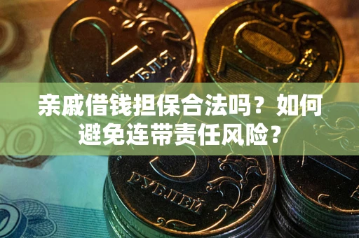 济南亲戚借钱担保合法吗？如何避免连带责任风险？