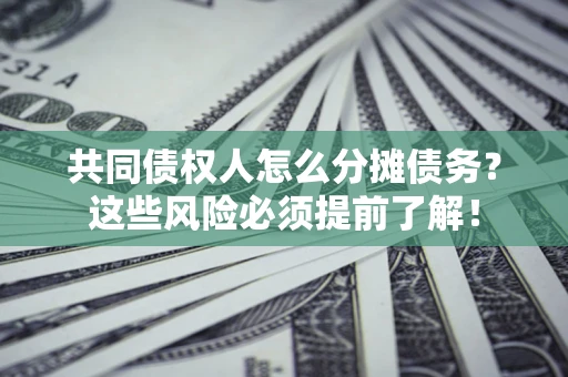 济南共同债权人怎么分摊债务？这些风险必须提前了解！