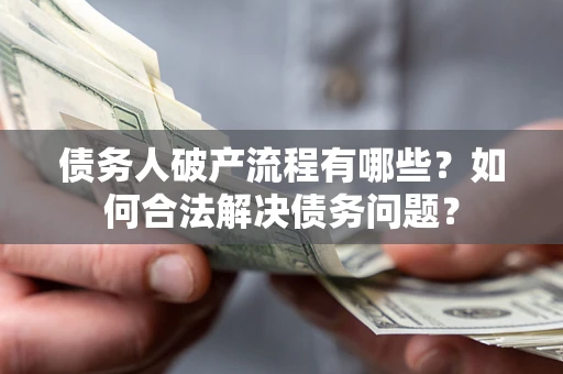 济南债务人破产流程有哪些？如何合法解决债务问题？