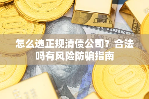 济南怎么选正规清债公司？合法吗有风险防骗指南