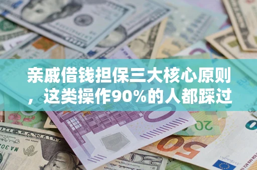 济南亲戚借钱担保三大核心原则，这类操作90%的人都踩过坑！附法院判决案例