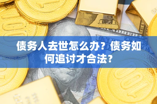 济南债务人去世怎么办？债务如何追讨才合法？