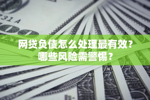 济南网贷负债怎么处理最有效？哪些风险需警惕？