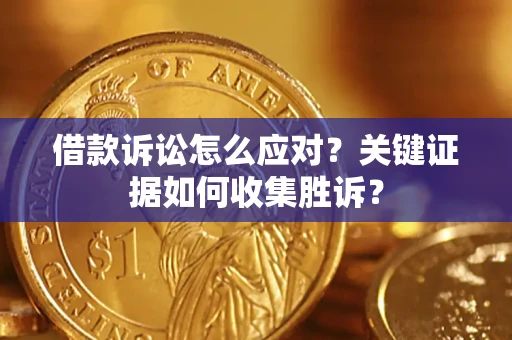济南借款诉讼怎么应对？关键证据如何收集胜诉？