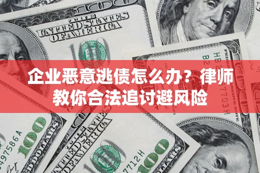 济南企业恶意逃债怎么办？律师教你合法追讨避风险