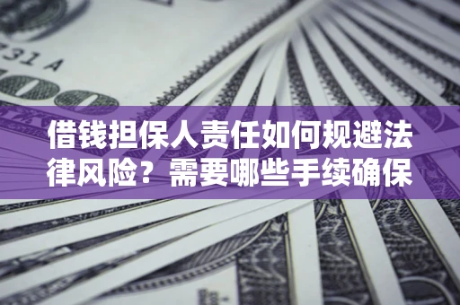 济南借钱担保人责任如何规避法律风险？需要哪些手续确保安全？