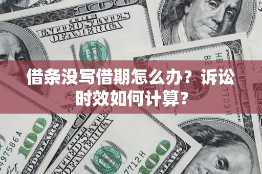 济南借条没写借期怎么办？诉讼时效如何计算？