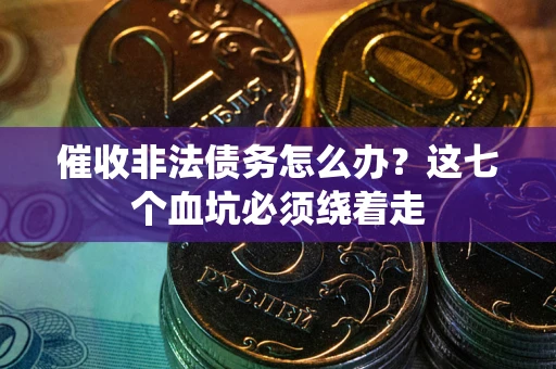 济南催收非法债务怎么办？这七个血坑必须绕着走