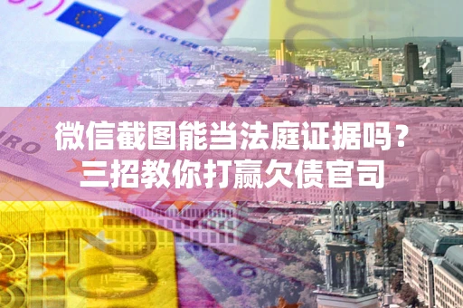 济南微信截图能当法庭证据吗？三招教你打赢欠债官司