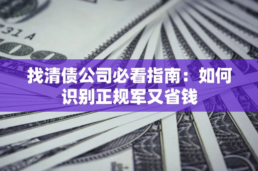 济南找清债公司必看指南：如何识别正规军又省钱