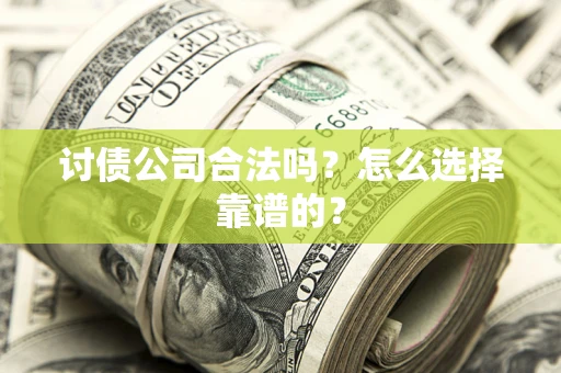 济南讨债公司合法吗？怎么选择靠谱的？