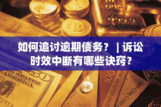 济南如何追讨逾期债务？ | 诉讼时效中断有哪些诀窍？