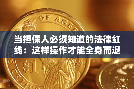 济南当担保人必须知道的法律红线：这样操作才能全身而退