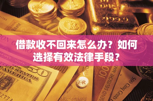 济南借款收不回来怎么办？如何选择有效法律手段？