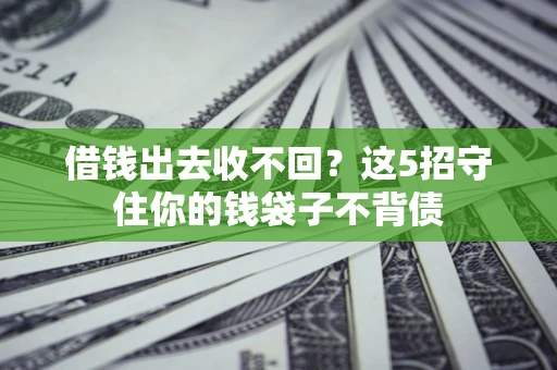 济南借钱出去收不回？这5招守住你的钱袋子不背债