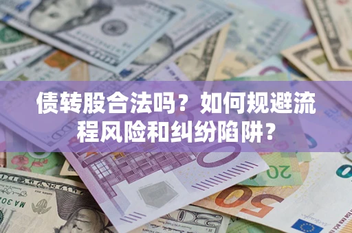 济南债转股合法吗？如何规避流程风险和纠纷陷阱？