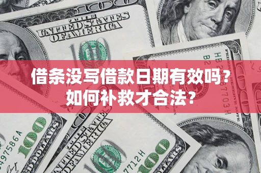 济南借条没写借款日期有效吗？如何补救才合法？