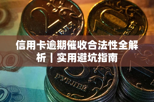 济南信用卡逾期催收合法性全解析｜实用避坑指南