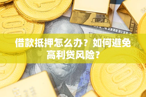 济南借款抵押怎么办？如何避免高利贷风险？