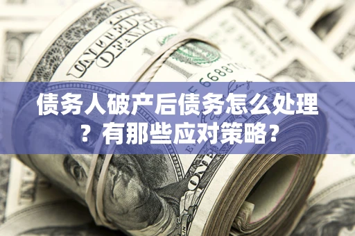 济南债务人破产后债务怎么处理？有那些应对策略？