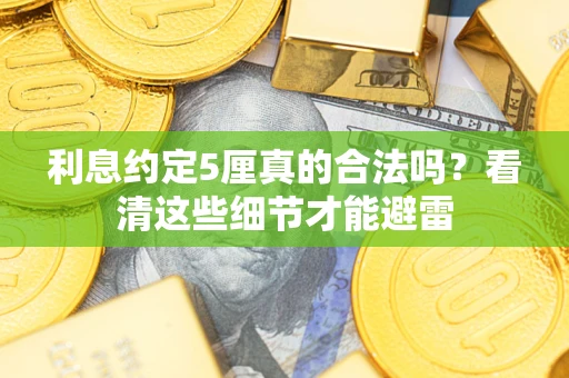 济南利息约定5厘真的合法吗？看清这些细节才能避雷