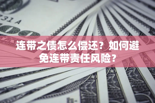 济南连带之债怎么偿还？如何避免连带责任风险？