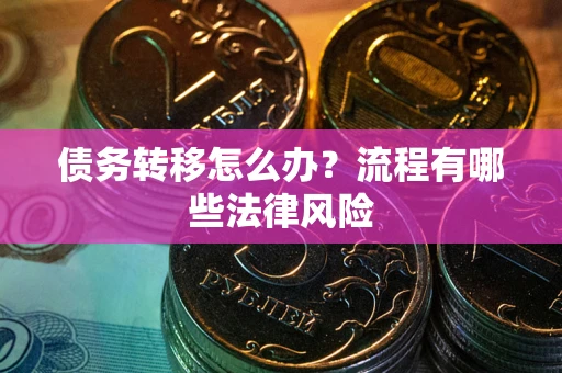 济南债务转移怎么办？流程有哪些法律风险
