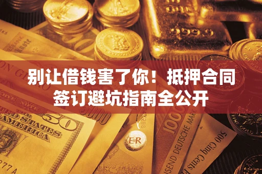 济南别让借钱害了你！抵押合同签订避坑指南全公开