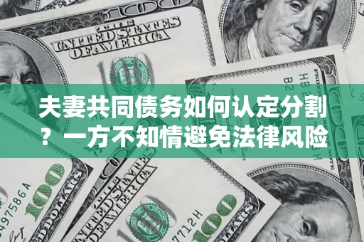 济南夫妻共同债务如何认定分割？一方不知情避免法律风险必看！