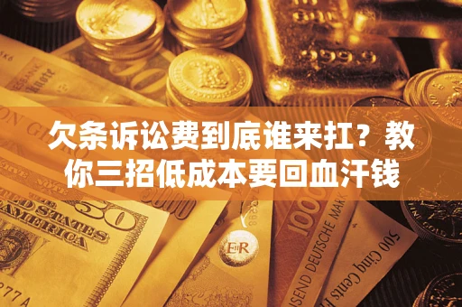 济南欠条诉讼费到底谁来扛？教你三招低成本要回血汗钱